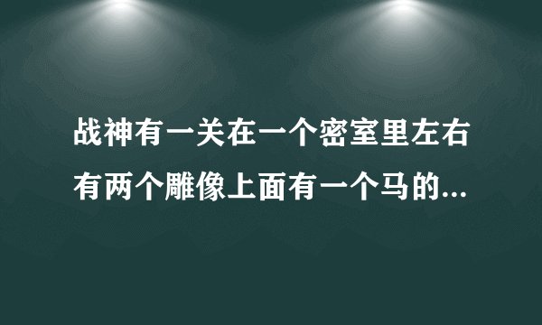 战神有一关在一个密室里左右有两个雕像上面有一个马的这关什么过
