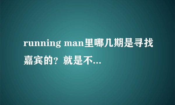 running man里哪几期是寻找嘉宾的?就是不知道嘉宾是谁