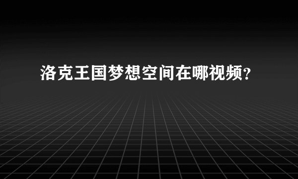 洛克王国梦想空间在哪视频？