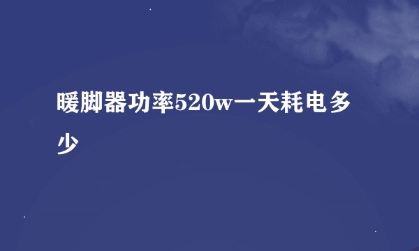 暖脚器功率520w一天耗电多少