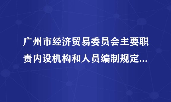 广州市经济贸易委员会主要职责内设机构和人员编制规定职责调整
