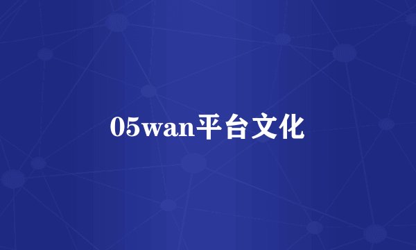 05wan平台文化
