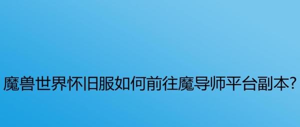 魔兽世界怀旧服如何前往魔导师平台副本?