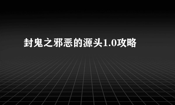 封鬼之邪恶的源头1.0攻略