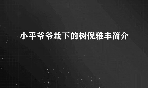小平爷爷栽下的树倪雅丰简介