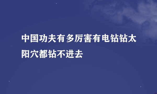 中国功夫有多厉害有电钻钻太阳穴都钻不进去