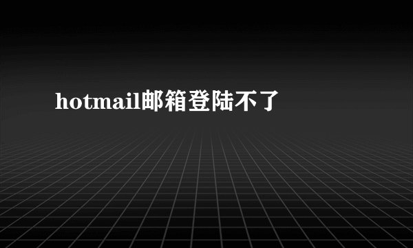 hotmail邮箱登陆不了