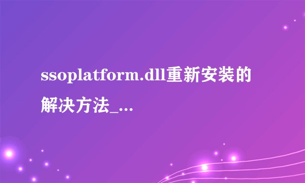 ssoplatform.dll重新安装的解决方法_如何恢复缺失的ssoplatform.dll文件