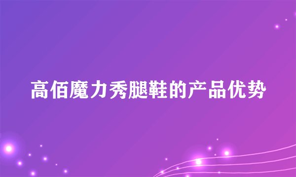 高佰魔力秀腿鞋的产品优势