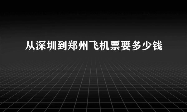 从深圳到郑州飞机票要多少钱