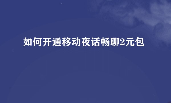 如何开通移动夜话畅聊2元包