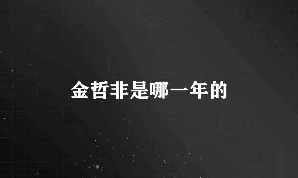 金哲非是哪一年的