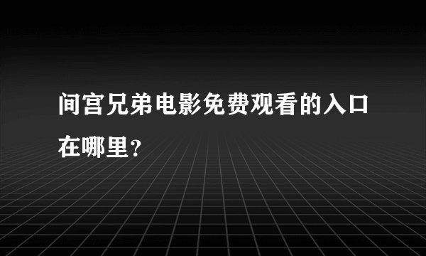 间宫兄弟电影免费观看的入口在哪里？