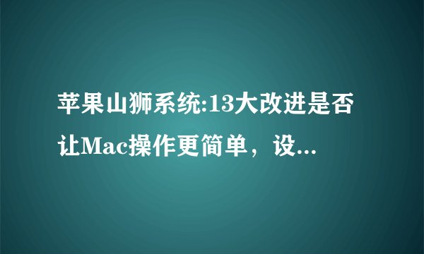 苹果山狮系统:13大改进是否让Mac操作更简单，设备间联动性更强？
