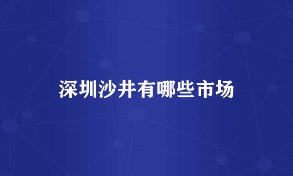 深圳沙井有哪些市场