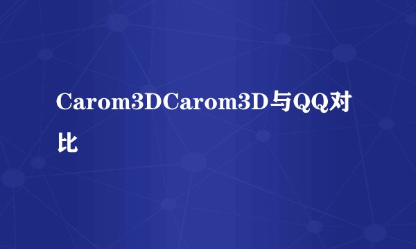 Carom3DCarom3D与QQ对比