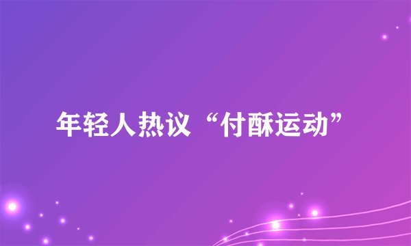 年轻人热议“付酥运动”