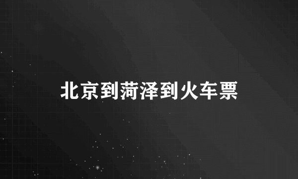 北京到菏泽到火车票