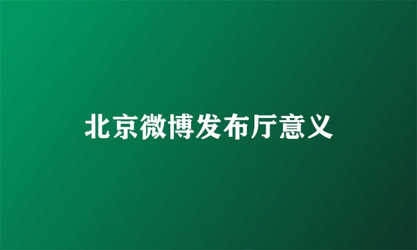 北京微博发布厅意义