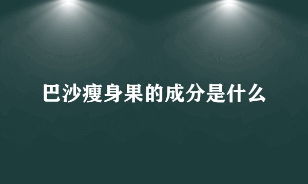 巴沙瘦身果的成分是什么