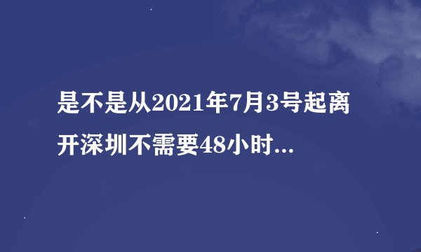 是不是从2021年7月3号起离开深圳不需要48小时核酸检测了？