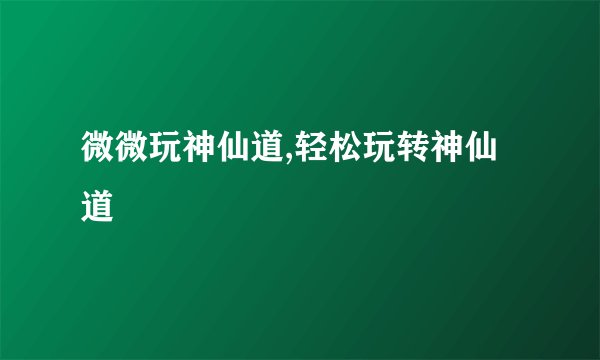 微微玩神仙道,轻松玩转神仙道