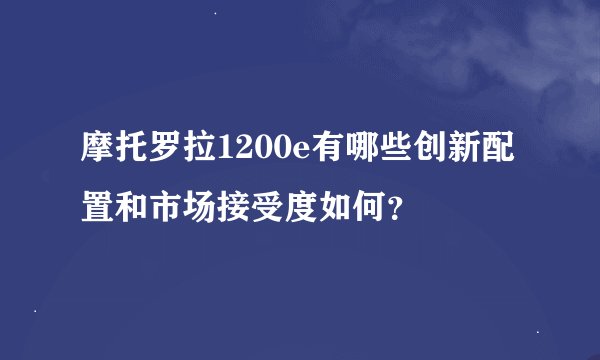 摩托罗拉1200e有哪些创新配置和市场接受度如何？