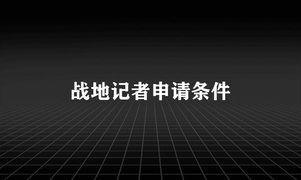 战地记者申请条件
