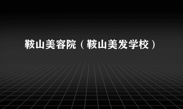 鞍山美容院（鞍山美发学校）