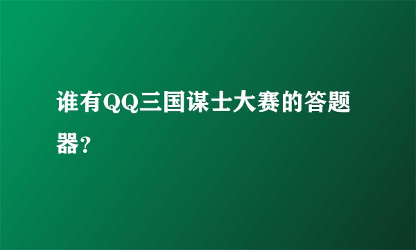 谁有QQ三国谋士大赛的答题器？