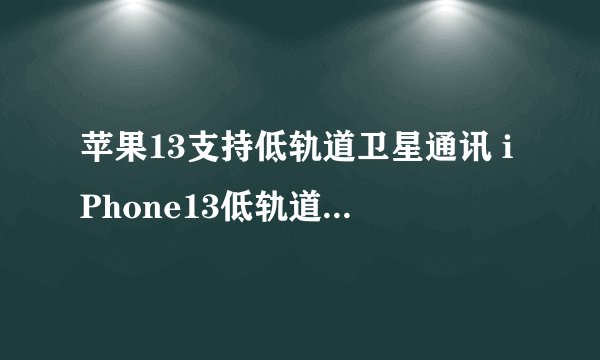 苹果13支持低轨道卫星通讯 iPhone13低轨道卫星通讯有什么用
