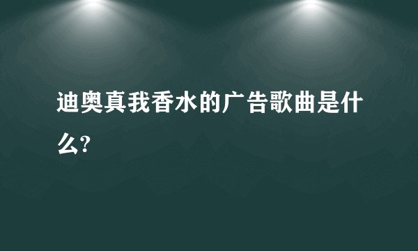 迪奥真我香水的广告歌曲是什么?