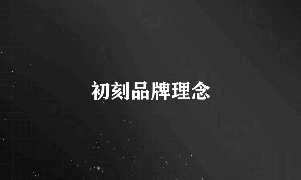 初刻品牌理念