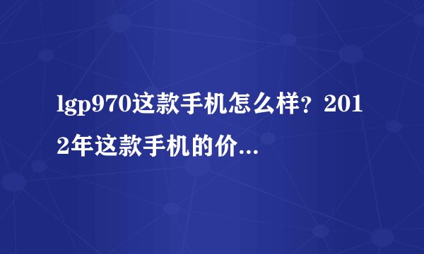 lgp970这款手机怎么样？2012年这款手机的价位如何？（不要水货）