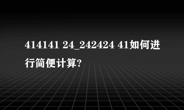 414141 24_242424 41如何进行简便计算?