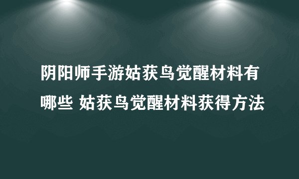 阴阳师手游姑获鸟觉醒材料有哪些 姑获鸟觉醒材料获得方法