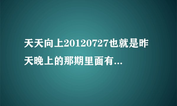 天天向上20120727也就是昨天晚上的那期里面有一首英文歌..男生唱...