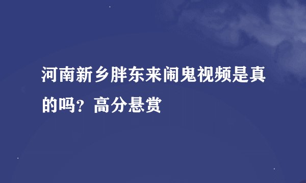 河南新乡胖东来闹鬼视频是真的吗?高分悬赏