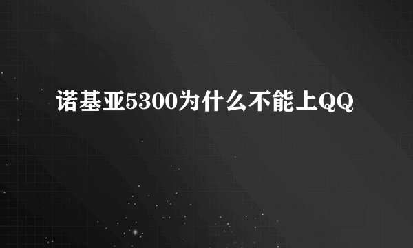 诺基亚5300为什么不能上QQ