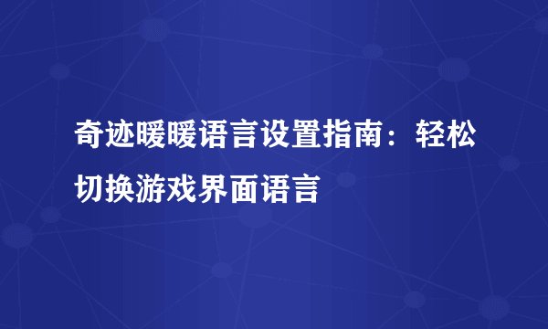 奇迹暖暖语言设置指南：轻松切换游戏界面语言