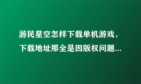 游民星空怎样下载单机游戏，下载地址那全是因版权问题关闭下载