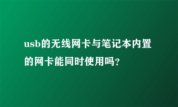 usb的无线网卡与笔记本内置的网卡能同时使用吗？