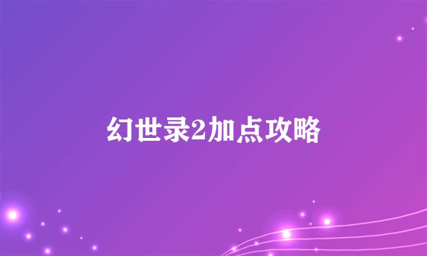 幻世录2加点攻略