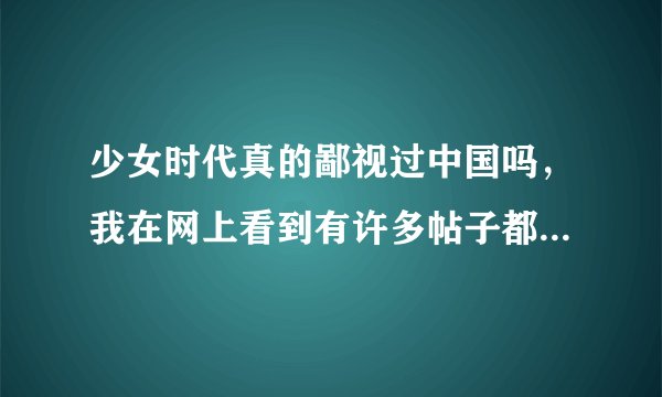 少女时代真的鄙视过中国吗,我在网上看到有许多帖子都是她们骂中国的。本来我还很喜欢韩国的!是真的吗?