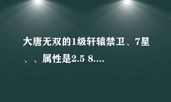 大唐无双的1级轩辕禁卫、7星、、属性是2.5 8.5 6.5 6.5 这样的BB一般多少一个？