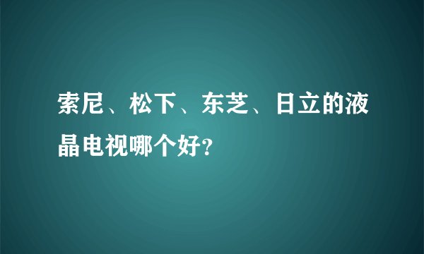 索尼、松下、东芝、日立的液晶电视哪个好？