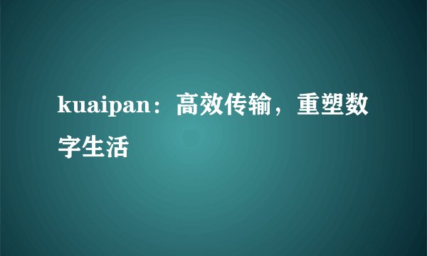 kuaipan：高效传输，重塑数字生活