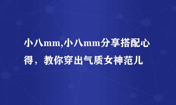 小八mm,小八mm分享搭配心得，教你穿出气质女神范儿