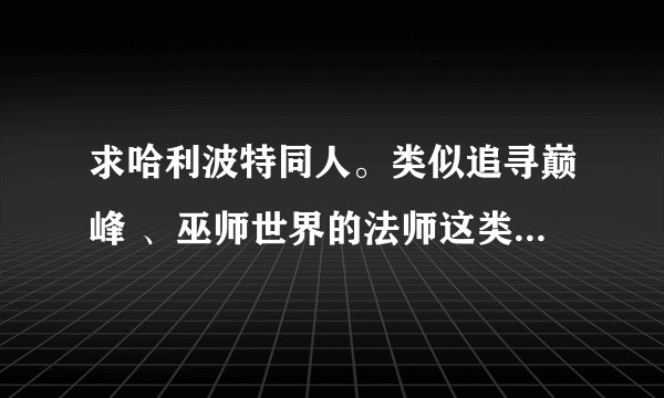 求哈利波特同人。类似追寻巅峰 、巫师世界的法师这类的，男主的、性取向正常，大概50W字以上，完本最好。
