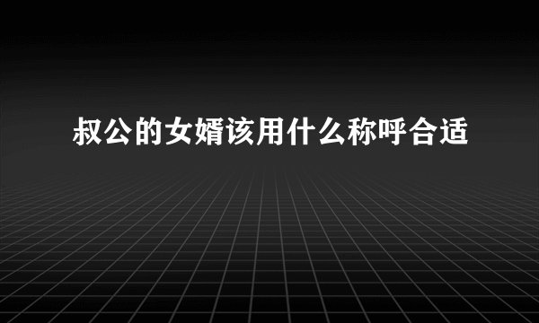 叔公的女婿该用什么称呼合适